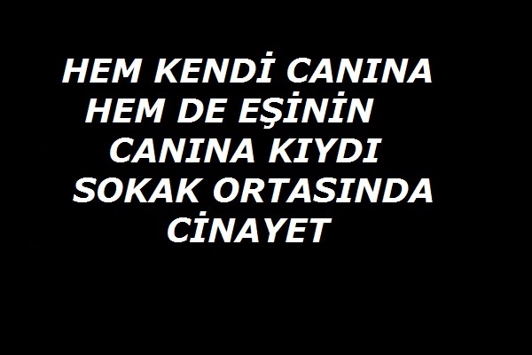Sokak ortasında hem kendi canına hemde eşine kıydı