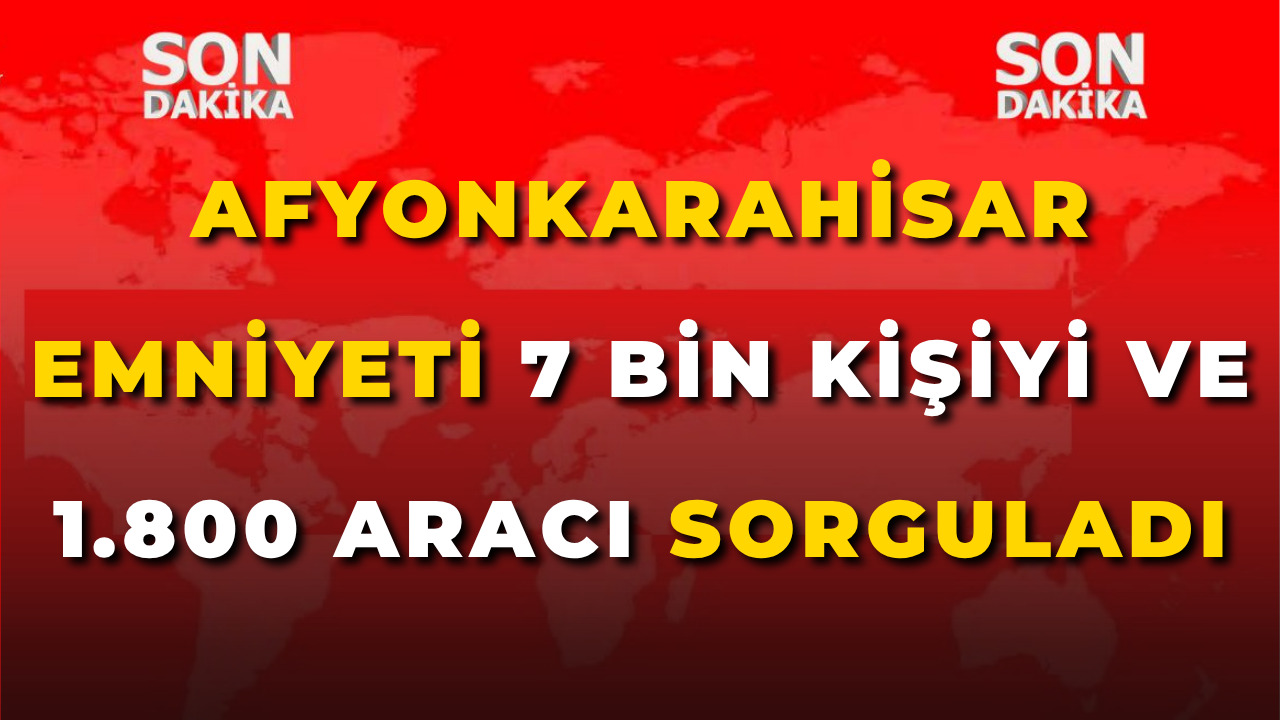 Afyonkarahisar Emniyeti 7 Bin Kişiyi ve 1.800 Aracı Sorguladı