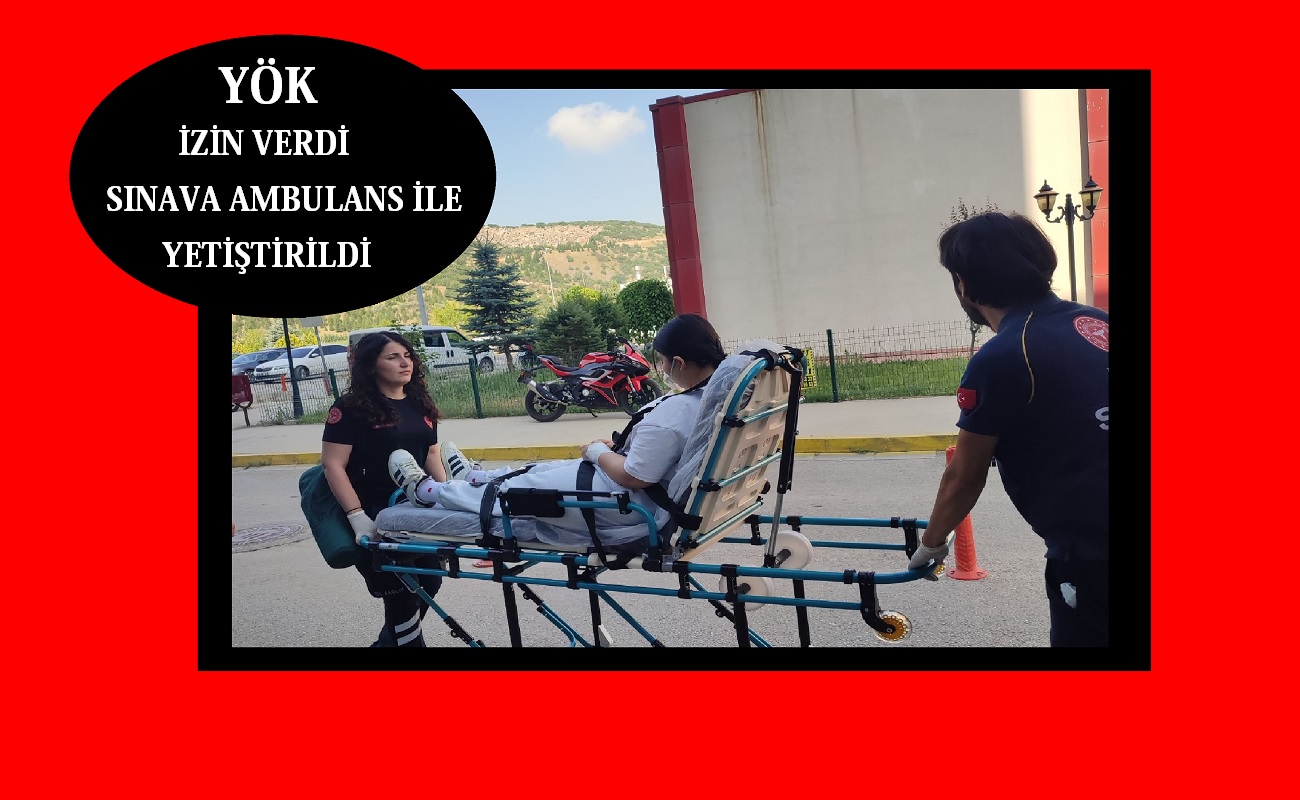 Sağlık sorunu olan öğrenciyi sınava ambulansla yetiştirdiler