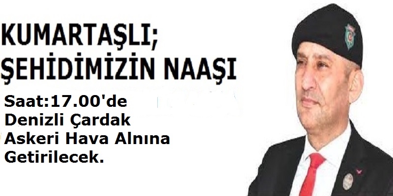 Kumartaşlı  Şehidimizin naaşını saat 17'de teslim alacağız