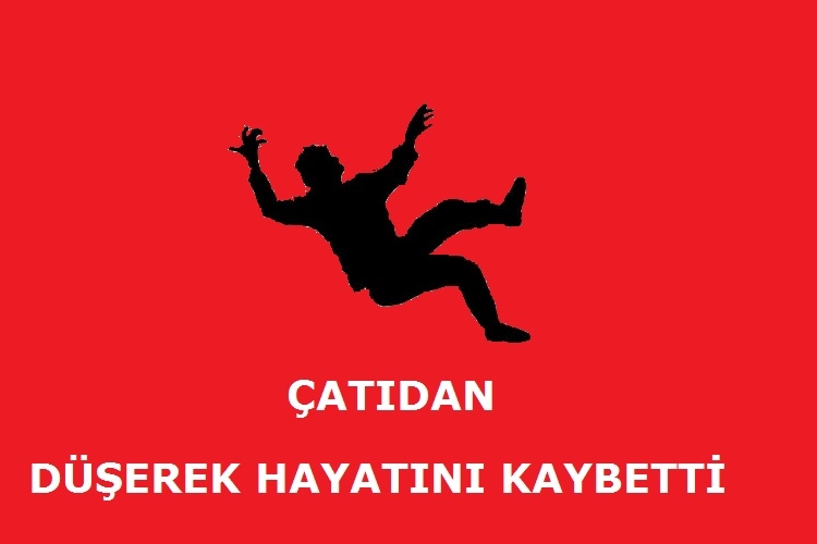 Çatıdan düşerek hayatını kaybetti