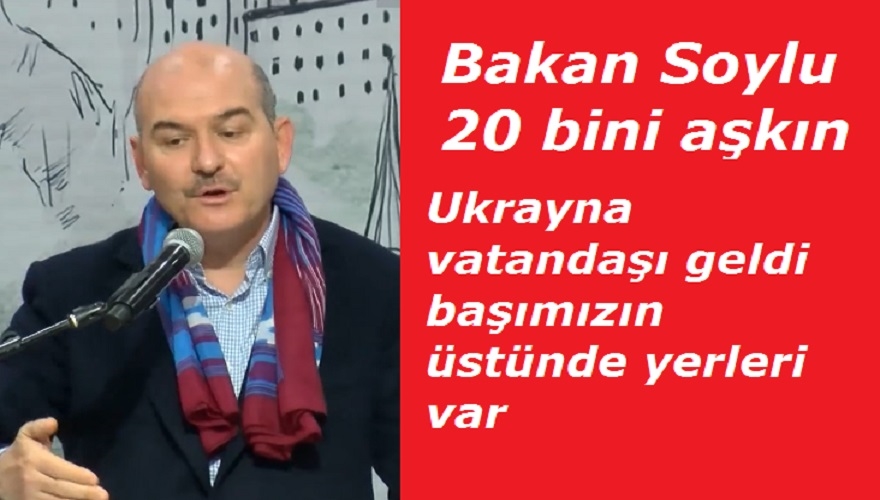 Bakan Soylu gelen Ukrayna vatandaşı 20 bin kişiyi buldu