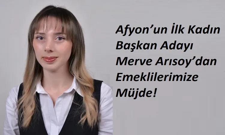  Afyon’un İlk Kadın Başkan Adayı Merve Arısoy’dan Emeklilerimize Müjde!