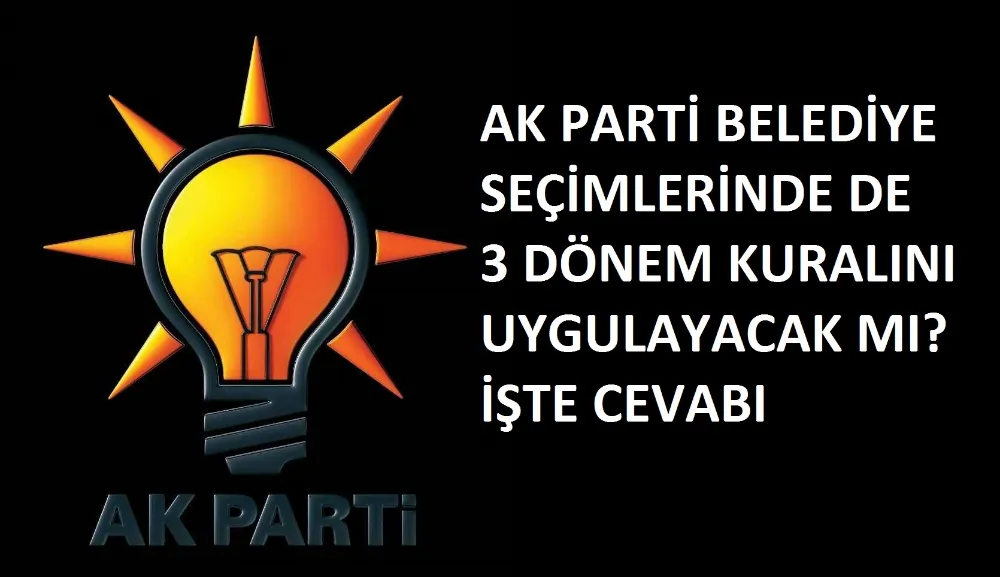 Ak Parti belediye seçimlerinde de 3 dönem kuralını uygulayacak mı ? İşte cevabı