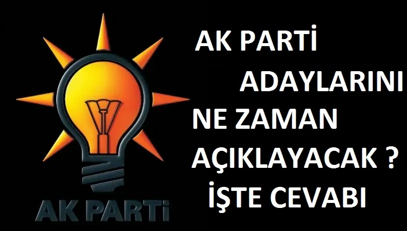 Ak Parti adaylarını ne zaman açıklanacak ?