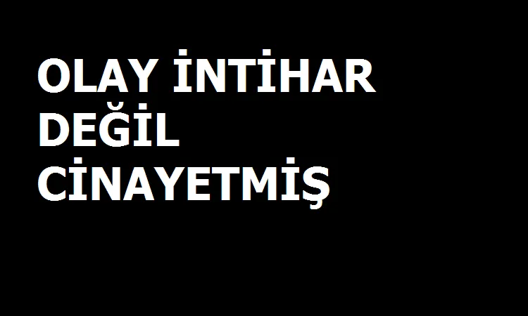 Olay İntihar değil, Cinayetmiş