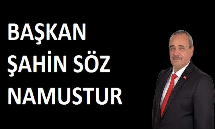 Başkan Şahin söz namustur