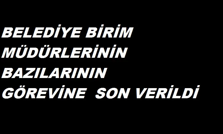 Afyon belediyesinde birim müdürlerinden bazılarının  görevine son verildi