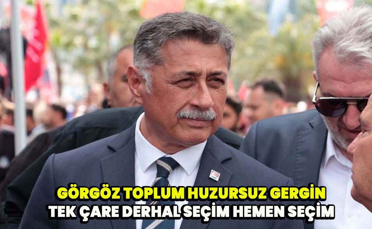 Görgöz huzursuz, gergin tek çare; derhal seçim, hemen seçim.