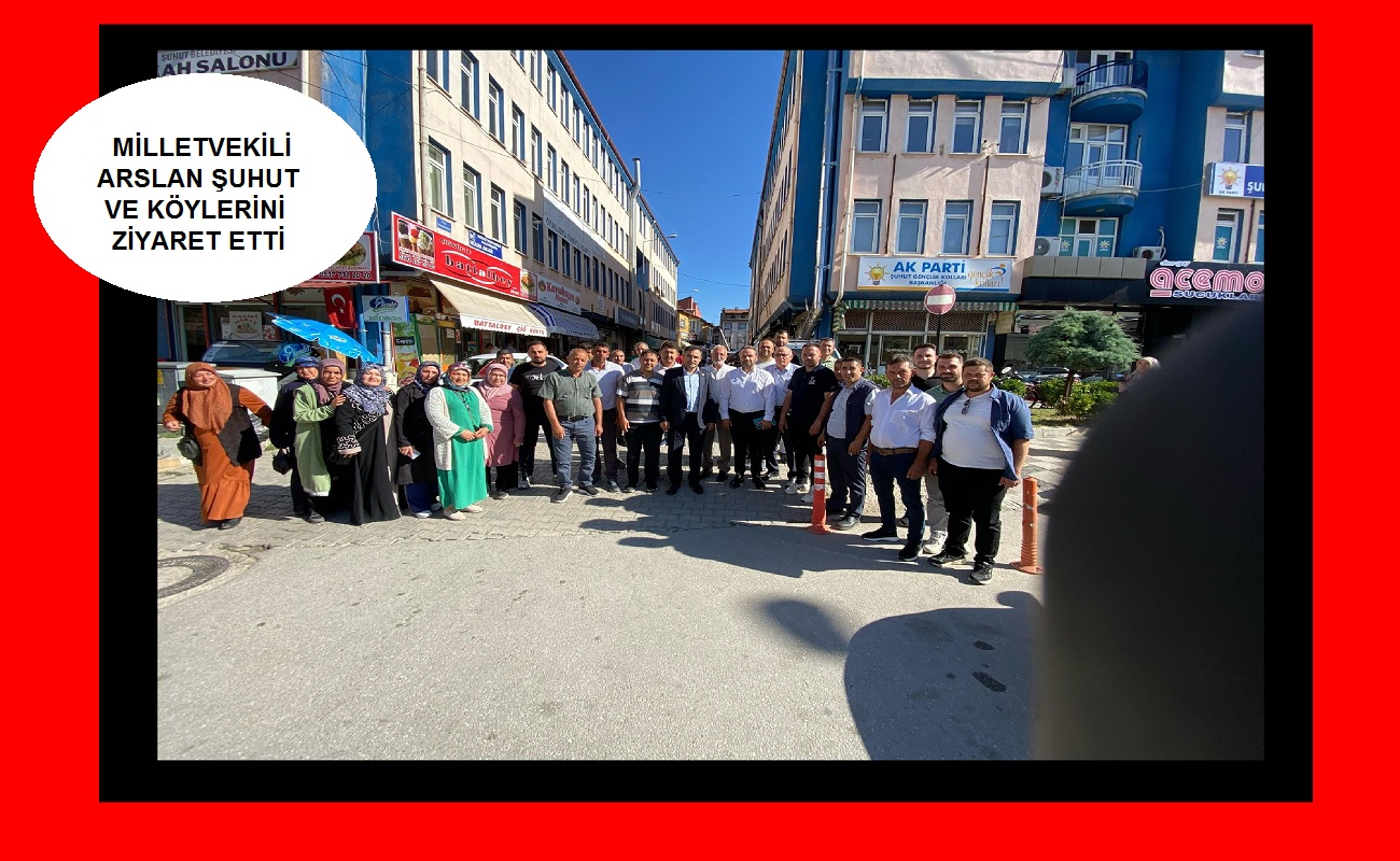 Milletvekili Dr. Hasan Arslan’dan Şuhut ve Köylerine Ziyaret