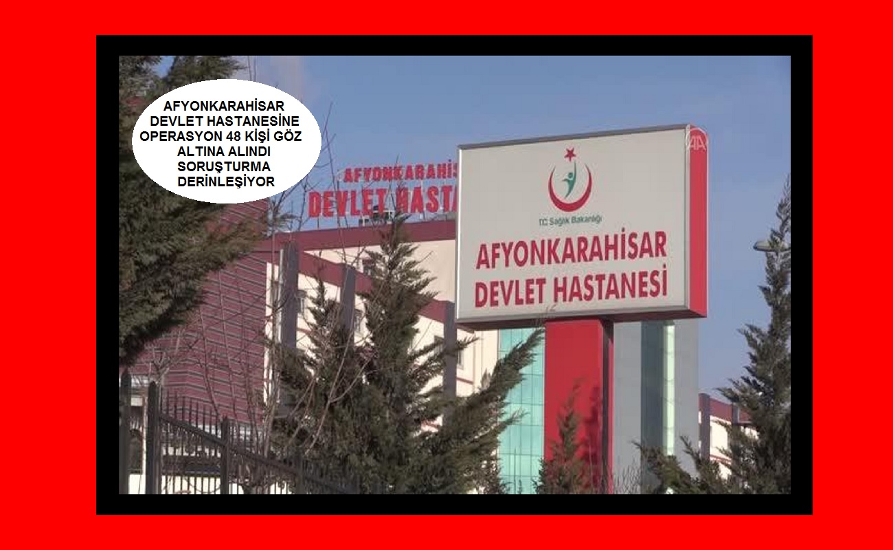 Afyonkarahisar Devlet hastanesi’nde derin soruşturma 