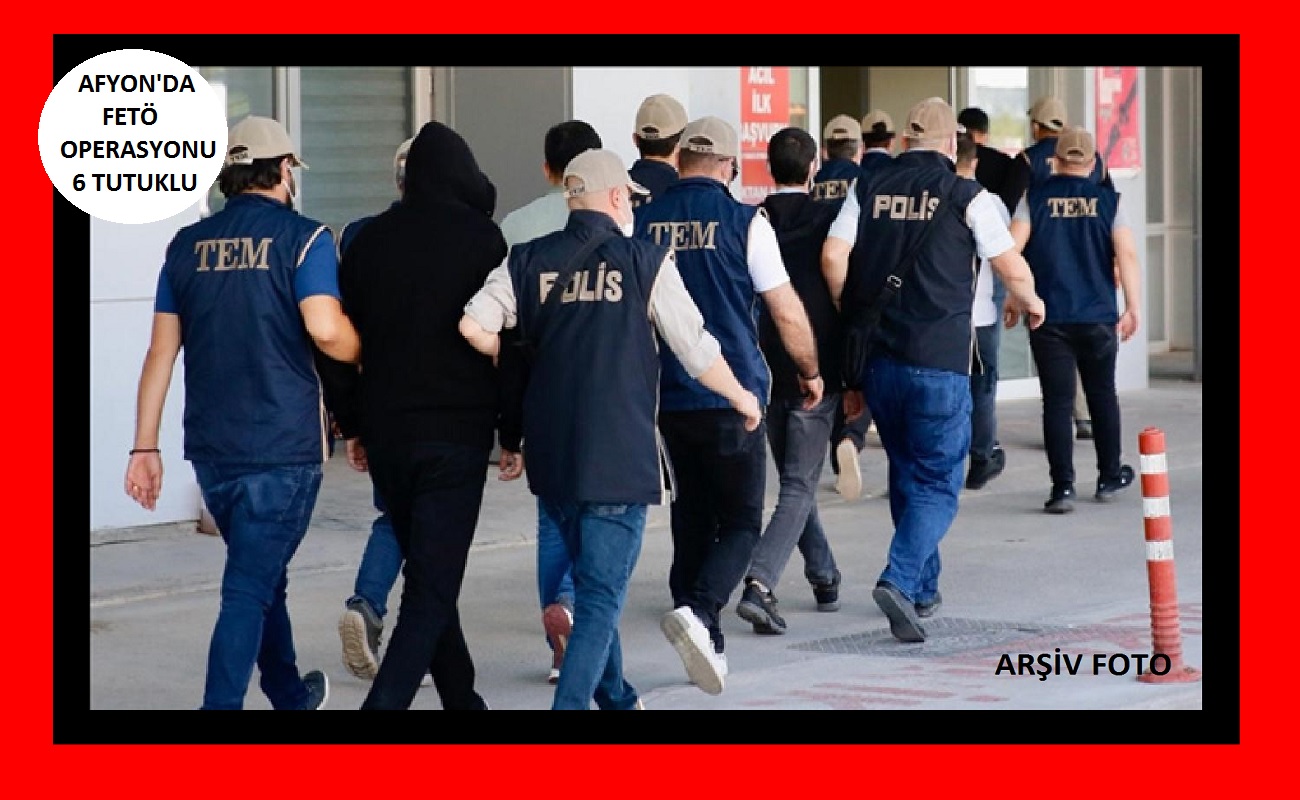 Afyonkarahisar’da FETÖ Operasyonu: 6 Şüpheli Gözaltında