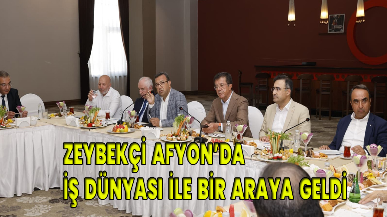 Zeybekci, Afyonkarahisar’ın İş Dünyasıyla Buluştu