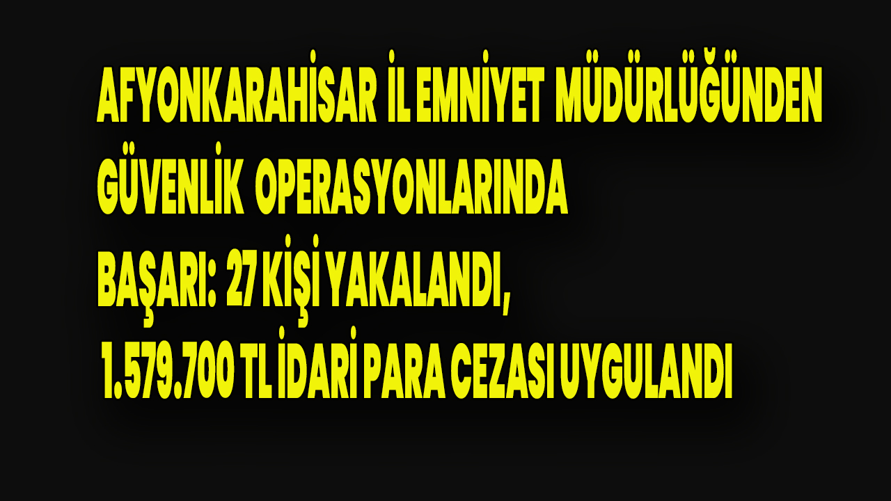 27 Kişi Yakalandı, 1.579.700 TL İdari Para Cezası Uygulandı