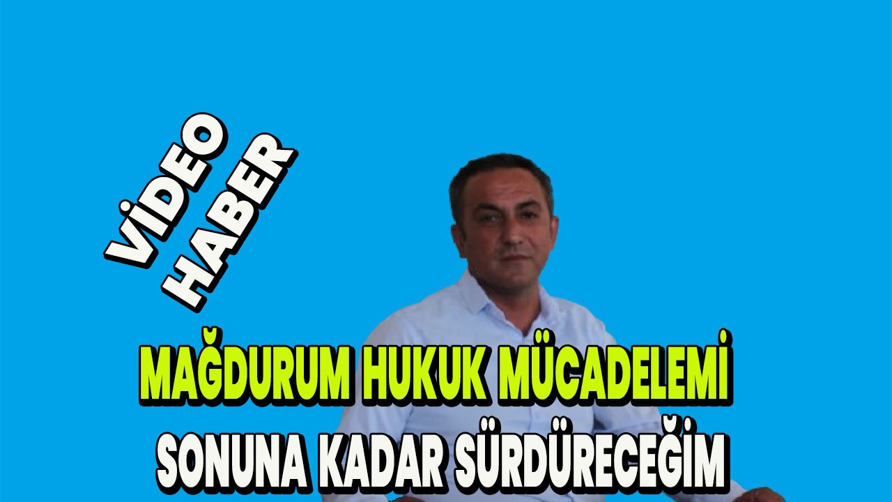 Mağdurum hukuk mücadelemi sonuna kadar sürdüreceğim