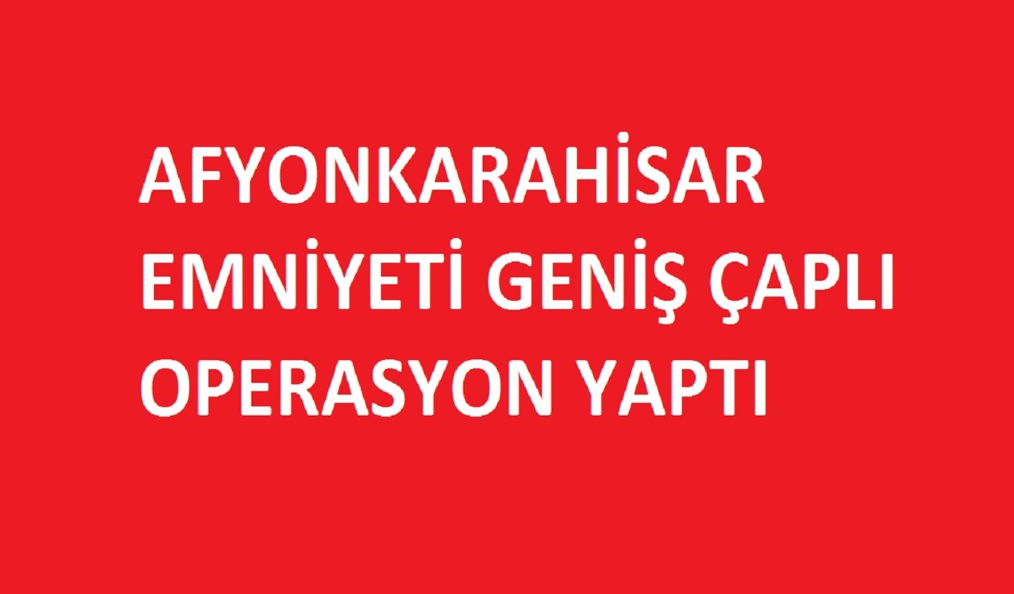 Afyonda geniş çaplı operasyon