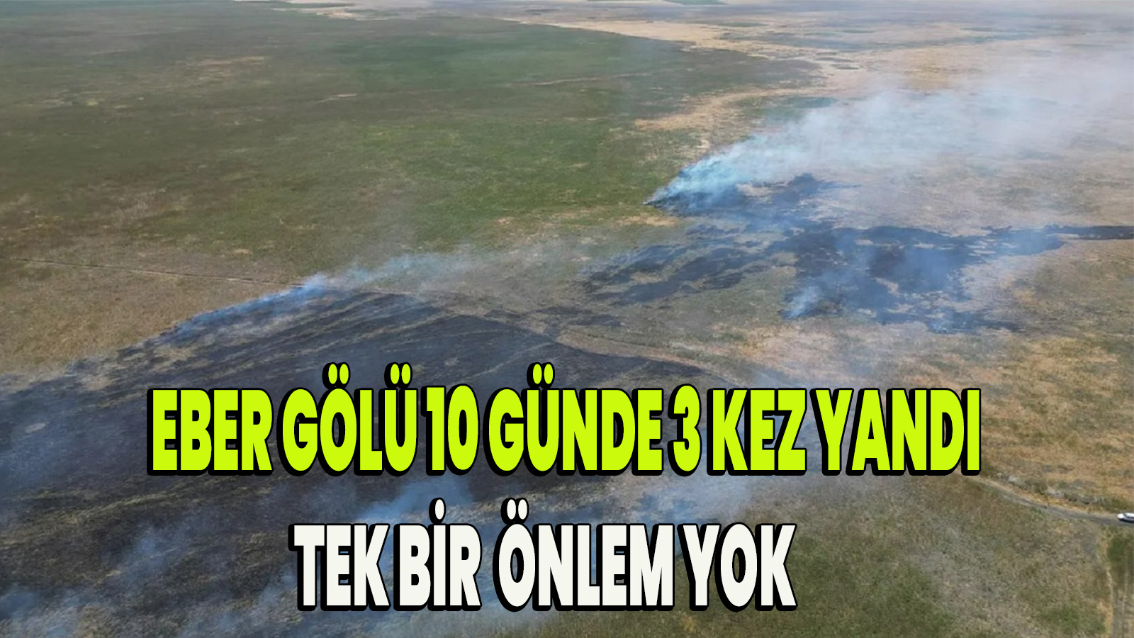 Eber Gölü 10 günde 3 kez yandı tek bir  önlem yok
