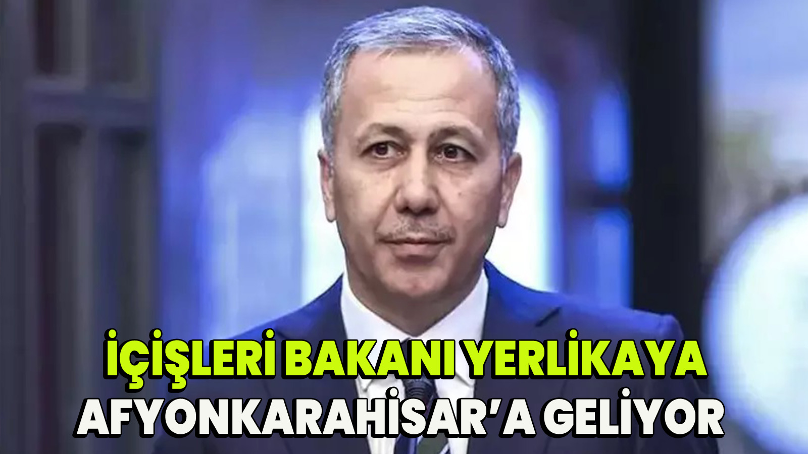 İçişleri Bakanı Ali Yerlikaya Afyonkarahisar'a geliyor