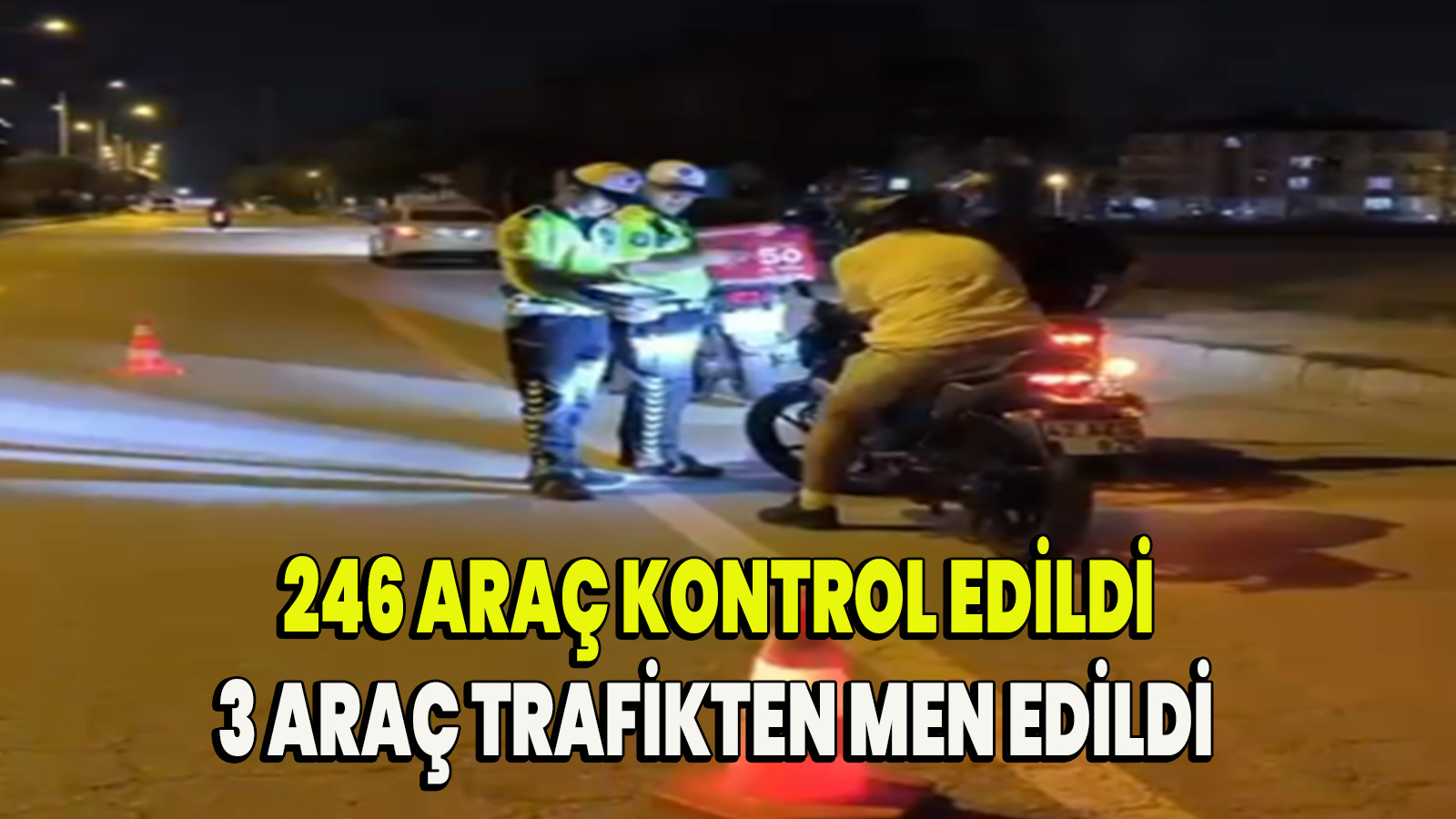 246 araç kontrol edildi 3 Araç trafikten men edildi