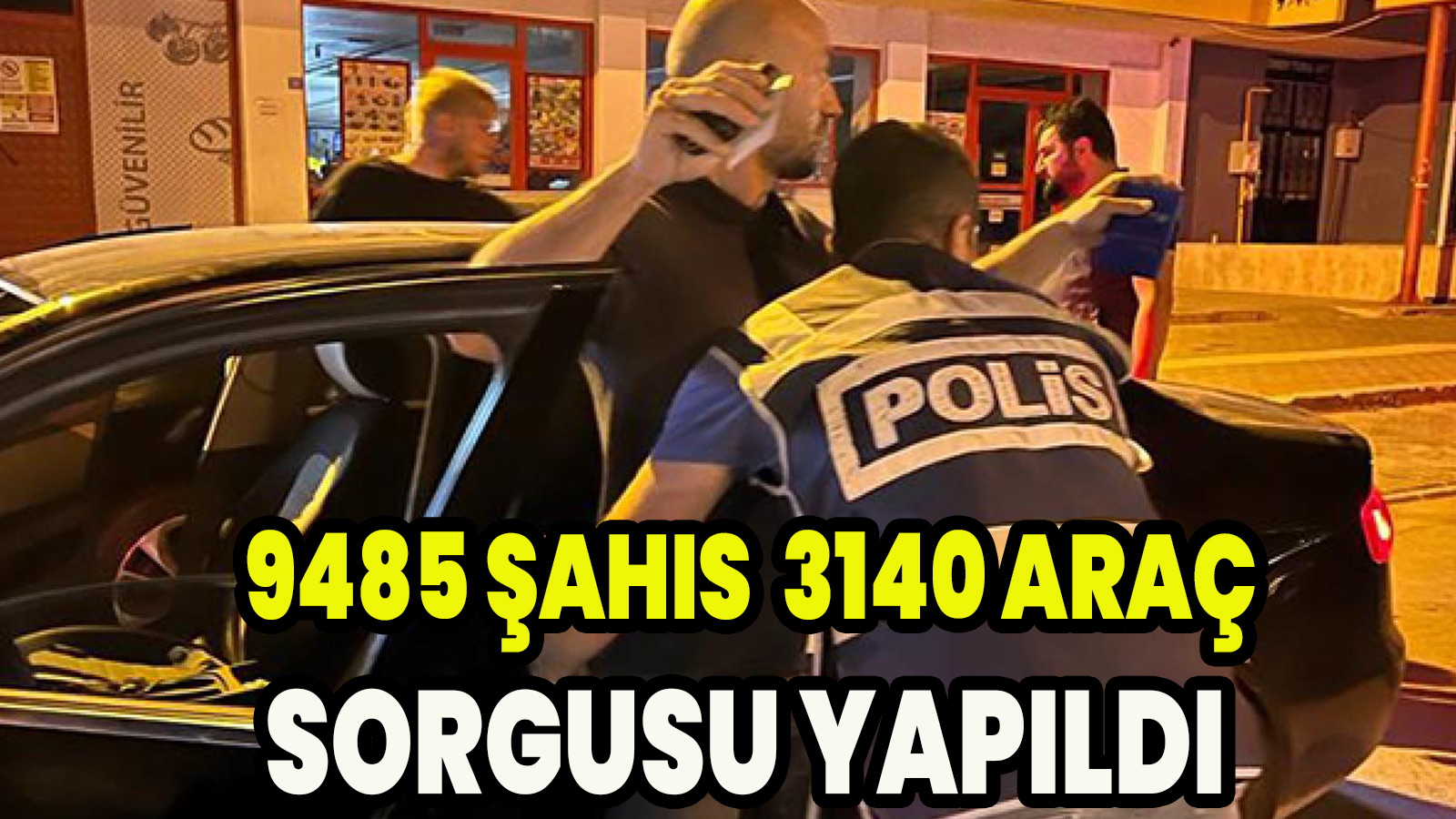   9485 şahıs, 3140 araç sorgusu yapıldı