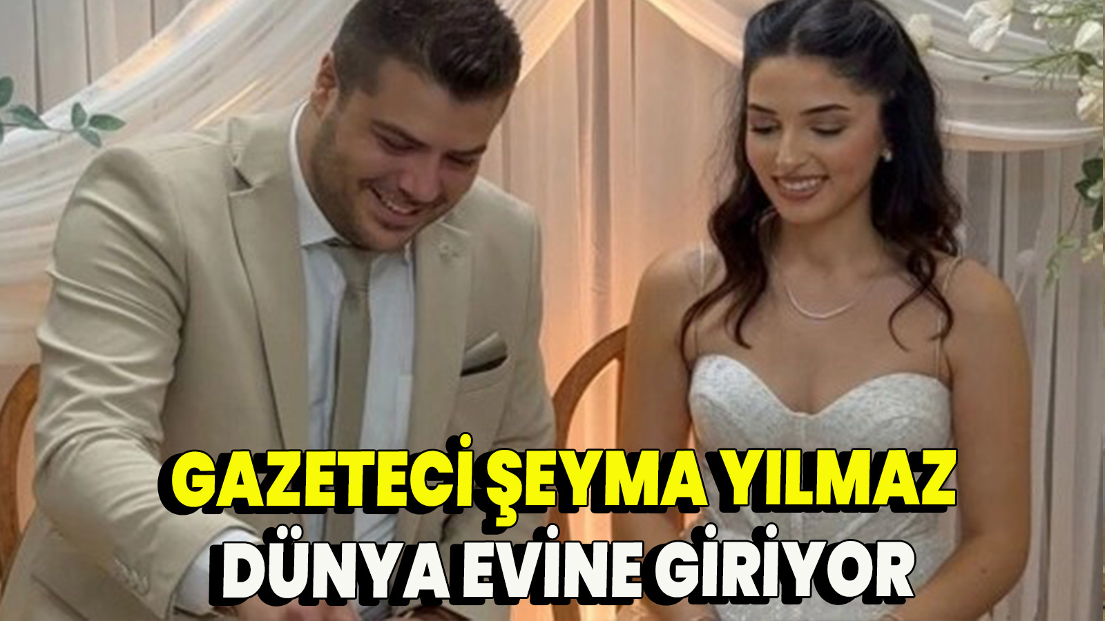 Gazeteci Şeyma Yılmaz Dünya Evine Giriyor