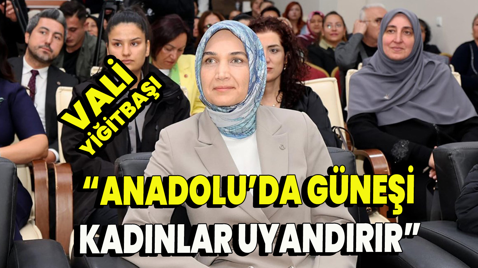 Vali Yiğitbaşı, “Anadolu’da Güneşi Kadınlar Uyandırır”