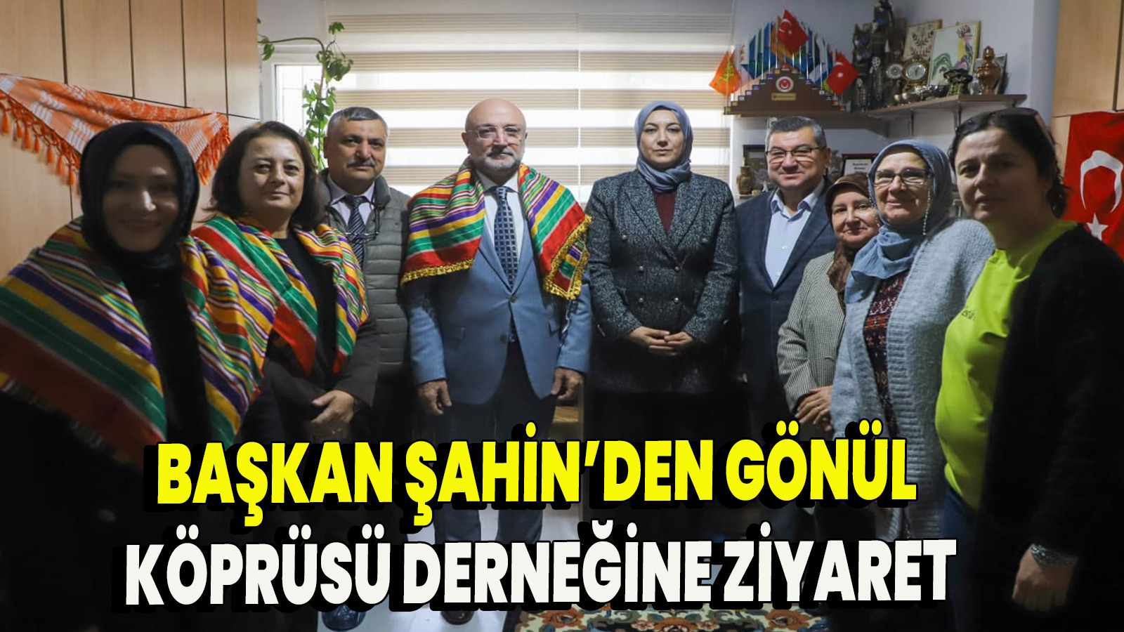 Başkan Şahin Gönül Köprüsü derneğine ziyaret