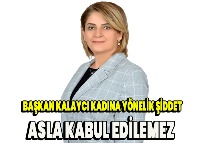 Başkan Kalaycı kadına yönelik şiddet kabul edilemez bir insanlık suçudur