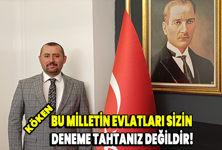 Bu milletin evlatları sizin deneme tahtanız değildir!