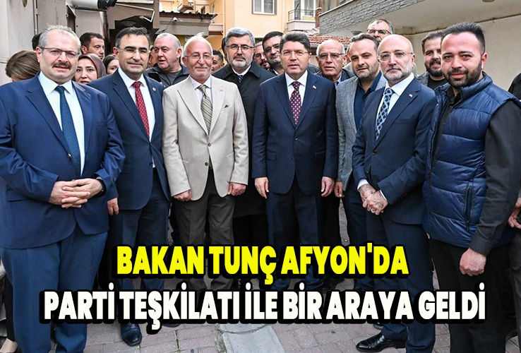 Bakan Tunç Afyon'da Parti teşkilatı ile bir araya geldi