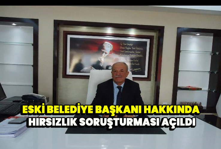 Eski belediye başkanı hakkında hırsızlık soruşruturması açıldı