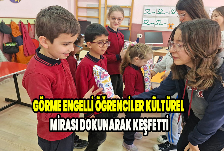 Görme Engelli Öğrenciler Kültürel Mirası Dokunarak Keşfetti