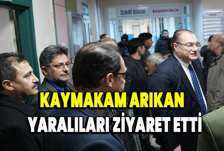 Kaymakam Arıkan  Yaralıları ziyaret etti