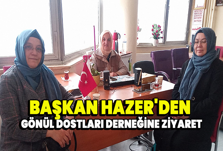 Başkan Hazer'den Gönül Dostları derneğine ziyaret
