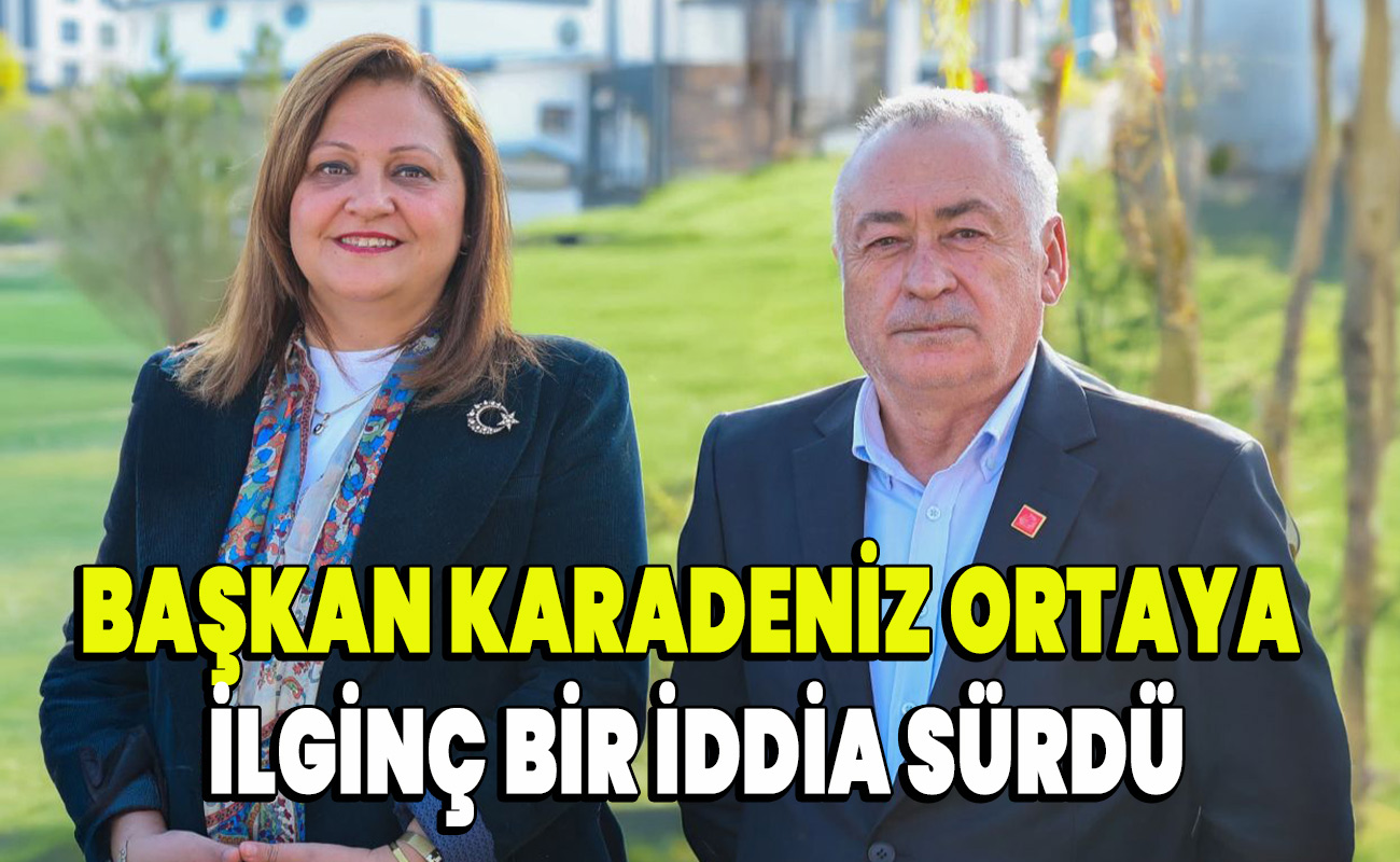 Başkan Karadeniz ortaya ilginç bir iddia sürdü