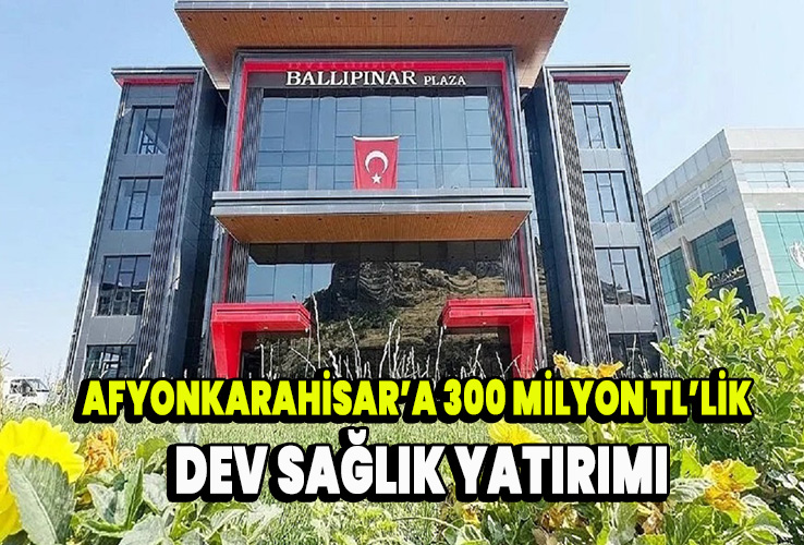 Afyonkarahisar’a 300 Milyon TL’lik Dev Sağlık Yatırımı
