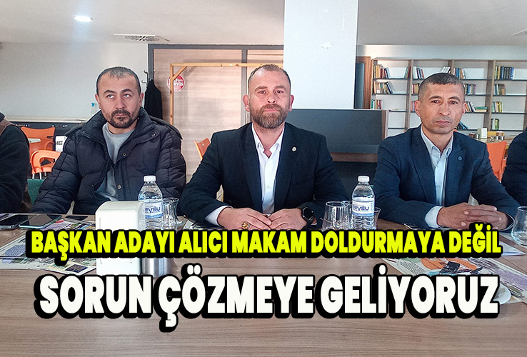 Başkan Adayı Alıcı Makam doldurmaya değil sorun çözmeye geliyoruz