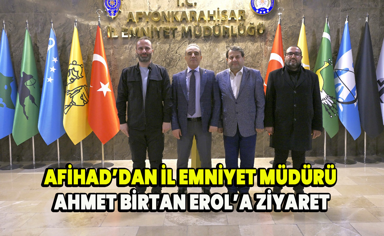 AFİHAD’dan İl Emniyet Müdürü Ahmet Birtan Erol’a Ziyaret