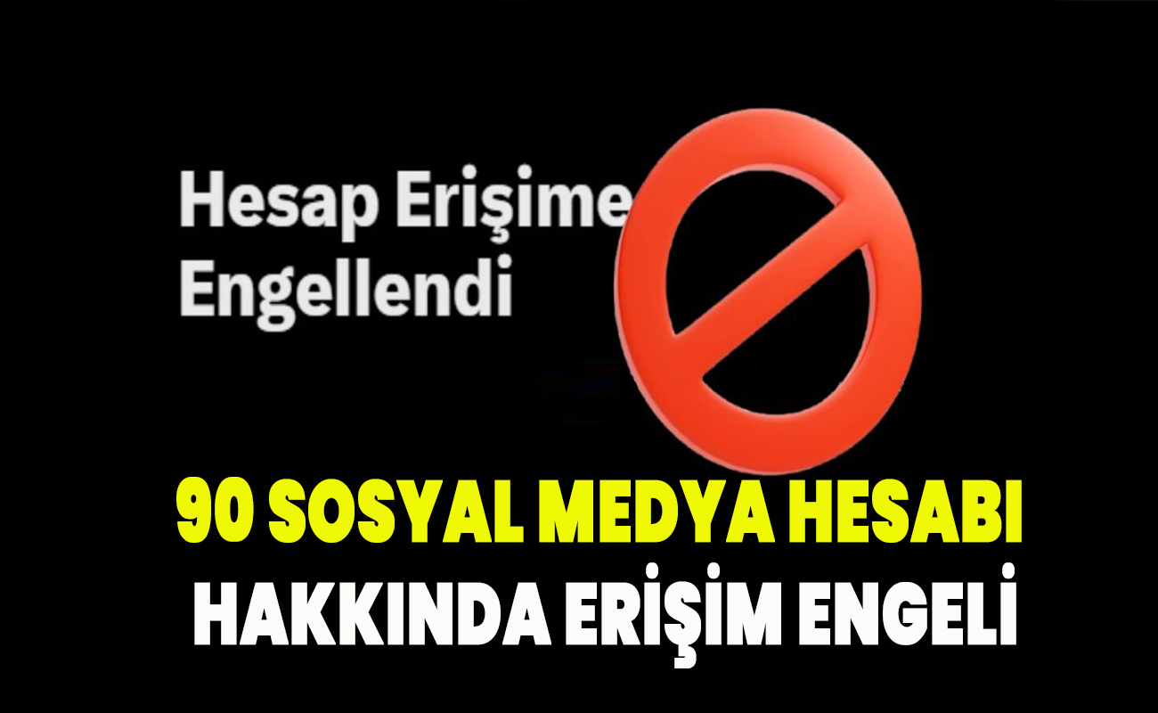 90 sosyal medya hesabı hakkında erişim engeli