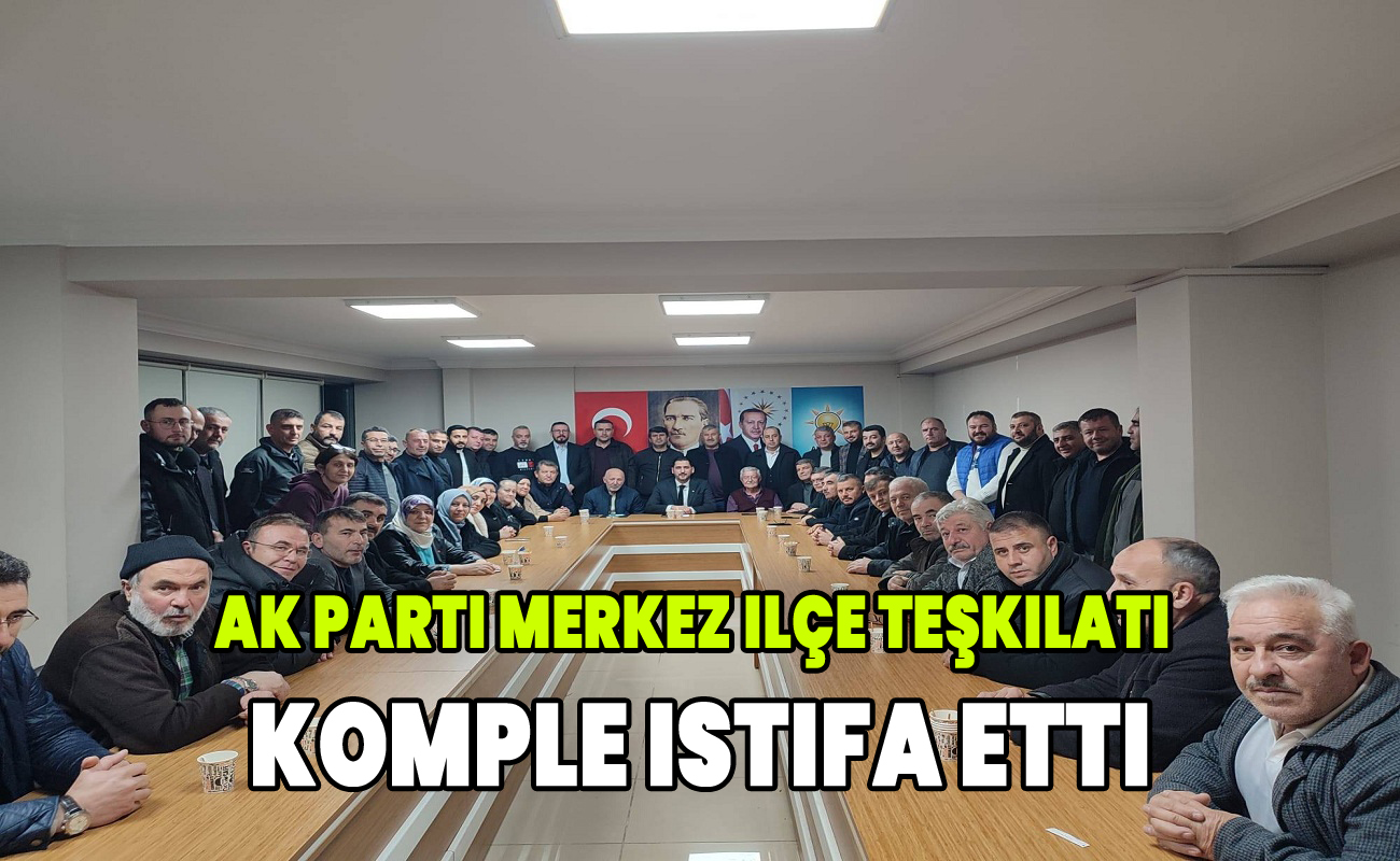 Ak Parti Merkez ilçe teşkilatı komple istifa etti