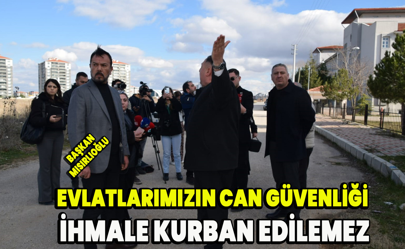 Başkan Mısırlıoğlu Evlatlarımızın can güvenliği ihmalekurban edilemez