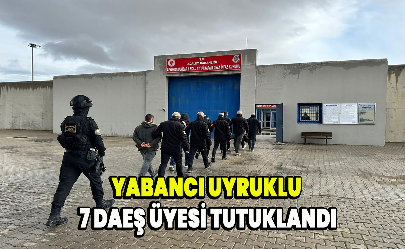 Yabancı uyruklu 7 DAEŞ üyesi tutuklandı