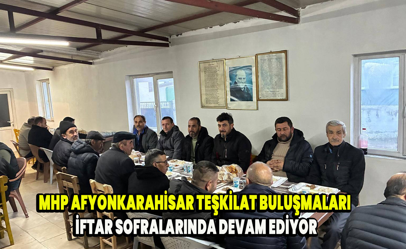 MHP Afyonkarahisar Teşkilat Buluşmaları İftar Sofralarında devam ediyor