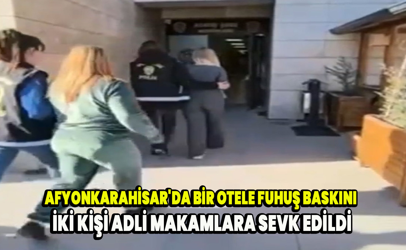 Afyonkarahisar'da bir otele fuhuş baskını iki kişi adli makamlara sevk edildi