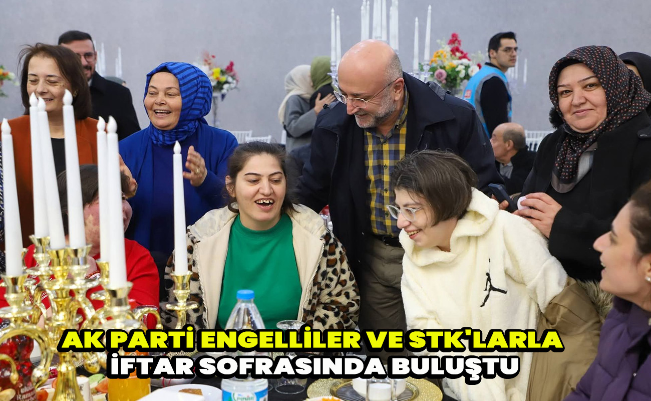 Ak Parti Engelliler ve STK'larla iftar sofrasında buluştu