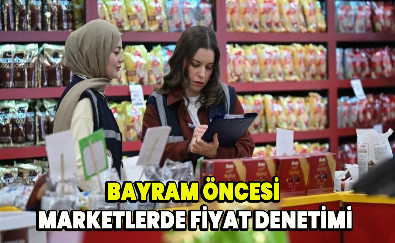 Bayram öncesi marketlerde fiyat denetimi