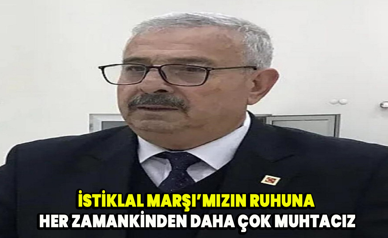 İstiklal Marşı’mızın ruhuna her zamankinden daha çok muhtacız