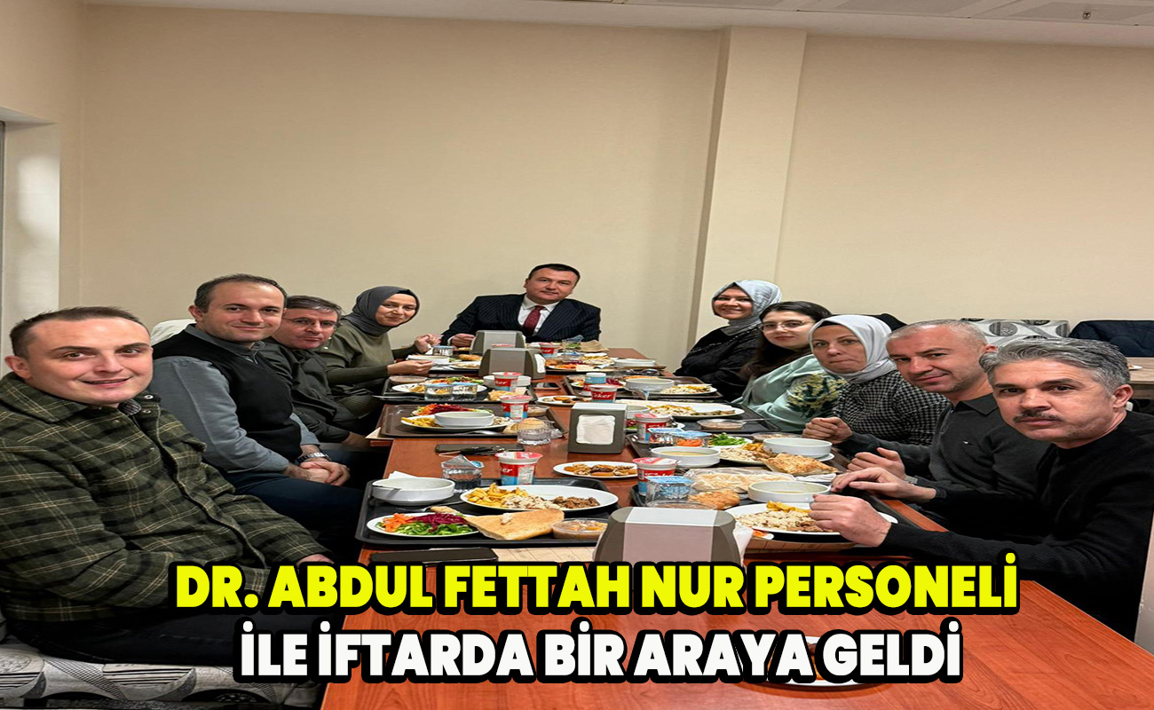 Dr. Abdul fettah Nur personeli ile iftarda bir araya geldi