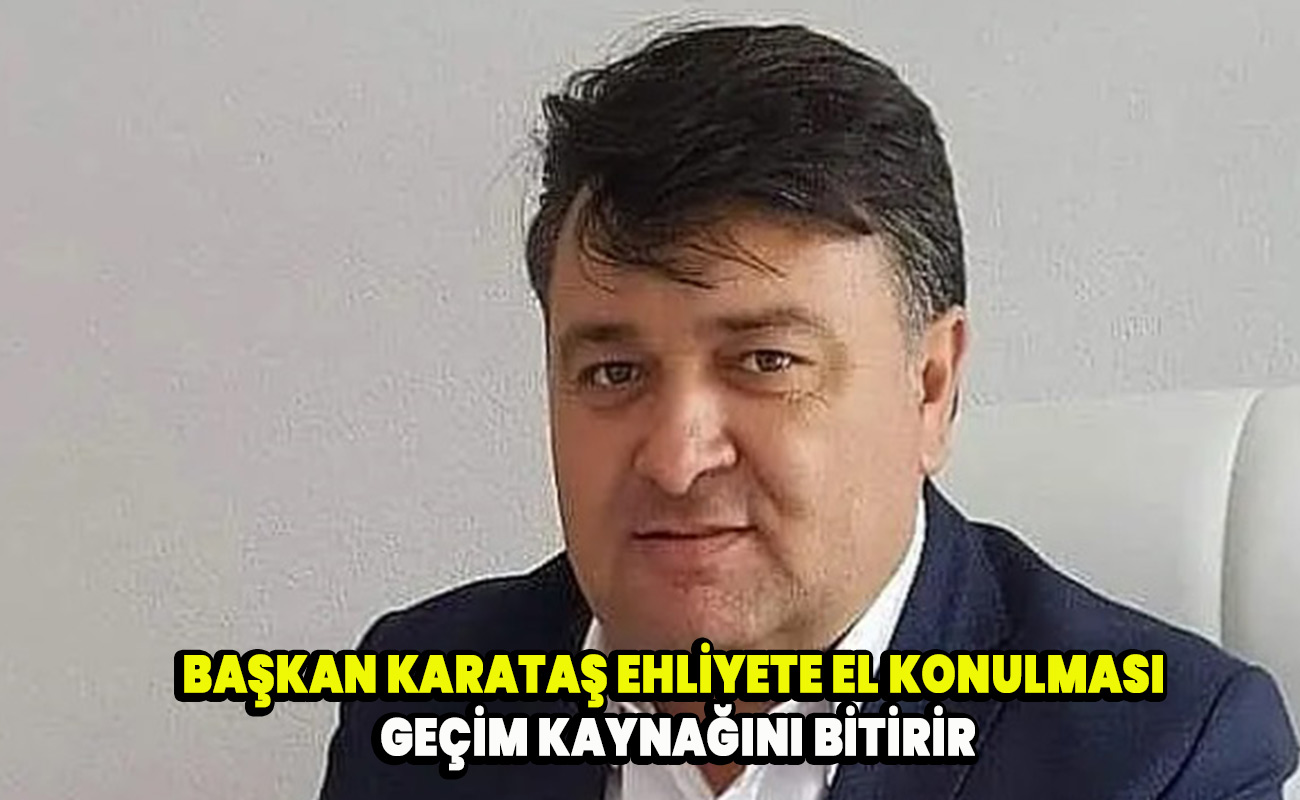 Başkan Karataş Ehliyete el konulması geçim kaynağını bitirir