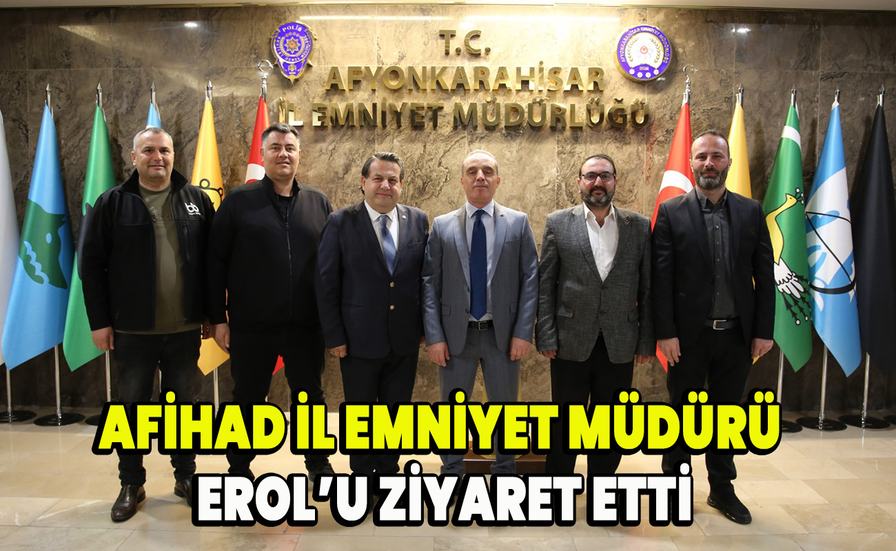AFİHAD İl Emniyet Müdürü Erol’u Ziyaret etti